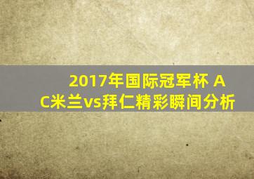 2017年国际冠军杯 AC米兰vs拜仁精彩瞬间分析